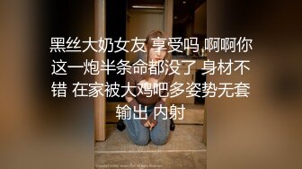 黑丝大奶女友 享受吗 啊啊你这一炮半条命都没了 身材不错 在家被大鸡吧多姿势无套输出 内射