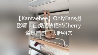 【Kantaehee】OnlyFans摄影师，白虎颜值模特Cherry道具自慰，大胆掰穴