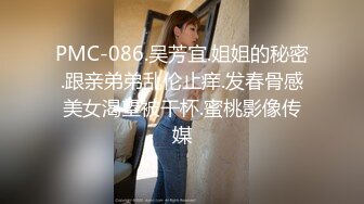 PMC-086.吴芳宜.姐姐的秘密.跟亲弟弟乱伦止痒.发春骨感美女渴望被干杯.蜜桃影像传媒