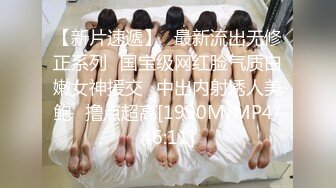 【新片速遞】✅最新流出无修正系列✅国宝级网红脸气质白嫩女神援交✅中出内射诱人美鲍✅撸点超高[1990M/MP4/46:11]