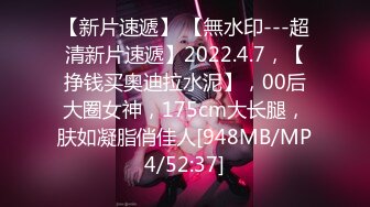 【新片速遞】 【無水印---超清新片速遞】2022.4.7，【挣钱买奥迪拉水泥】，00后大圈女神，175cm大长腿，肤如凝脂俏佳人[948MB/MP4/52:37]