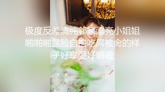 极度反差清纯邻家漂亮小姐姐啪啪啪露脸自拍吃屌被肏的样子好享受好销魂