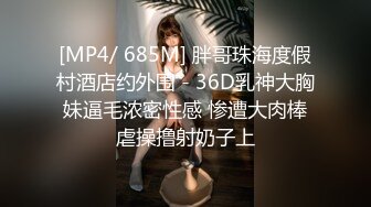 [MP4/ 685M] 胖哥珠海度假村酒店约外围 - 36D乳神大胸妹逼毛浓密性感 惨遭大肉棒虐操撸射奶子上