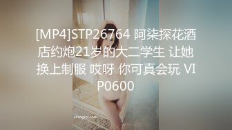 [MP4]STP26764 阿柒探花酒店约炮21岁的大二学生 让她换上制服 哎呀 你可真会玩 VIP0600