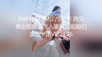 [MP4/583M]2/5最新 两兄弟出租屋双飞人妻风骚姐姐们浪劲十足VIP1196