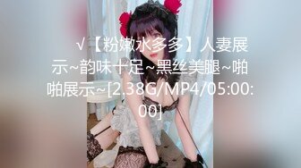 ❤️√【粉嫩水多多】人妻展示~韵味十足~黑丝美腿~啪啪展示~[2.38G/MP4/05:00:00]