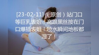 [23-02-11] （原创）站门口等巨乳表姐！高跟黑丝按在门口爆插表姐！喷水瞬间地板都湿了！