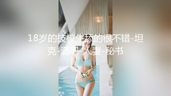 18岁的技校生舔的很不错-坦克-酒吧-人妻-秘书