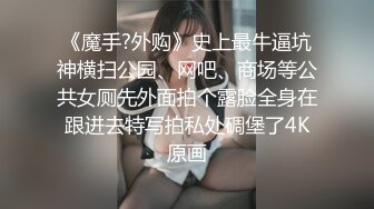 《魔手?外购》史上最牛逼坑神横扫公园、网吧、商场等公共女厕先外面拍个露脸全身在跟进去特写拍私处碉堡了4K原画