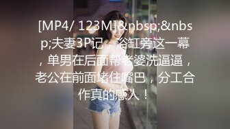 [MP4/ 123M]&nbsp;&nbsp;夫妻3P记，浴缸旁这一幕，单男在后面帮老婆洗逼逼，老公在前面堵住嘴巴，分工合作真的感人！