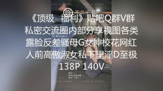 《顶级✿福利》贴吧Q群V群私密交流圈内部分享视图各类露脸反差骚母G女神校花网红人前高傲淑女私下里淫D至极138P 140V