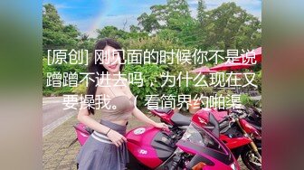 [原创] 刚见面的时候你不是说蹭蹭不进去吗，为什么现在又要操我。（看简界约啪渠