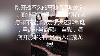 ★☆全网推荐☆★重磅推荐抖音网红转型【Eleven_xuan】小妹妹长得很漂亮清秀，不是那种油爆爆很风骚的，算是一股清流，浴室洗澡、露穴、脸穴2 (4)