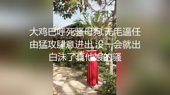 大鸡巴呼死骚母狗,无毛逼任由猛攻肆意进出,没一会就出白沫了真他娘的骚