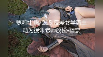 萝莉社 lls-215 反差女学霸主动为授课老师放松-幽奈