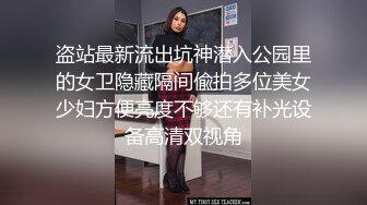 盗站最新流出坑神潜入公园里的女卫隐藏隔间偸拍多位美女少妇方便亮度不够还有补光设备高清双视角