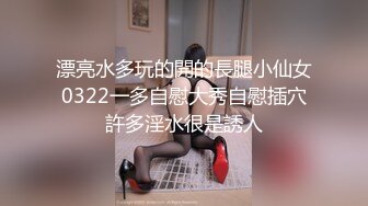 漂亮水多玩的開的長腿小仙女0322一多自慰大秀自慰插穴許多淫水很是誘人