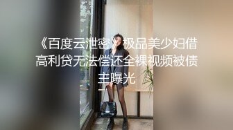 《百度云泄密》极品美少妇借高利贷无法偿还全裸视频被债主曝光