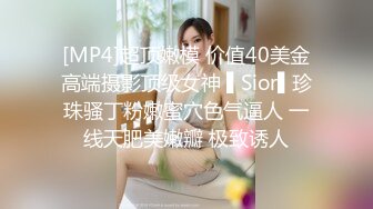 [MP4]超顶嫩模 价值40美金高端摄影顶级女神 ▌Sior▌珍珠骚丁粉嫩蜜穴色气逼人 一线天肥美嫩瓣 极致诱人