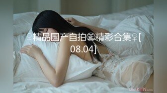 ♀精品国产自拍㊣精彩合集♀[08.04]