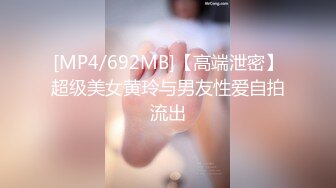 [MP4/692MB]【高端泄密】超级美女黄玲与男友性爱自拍流出