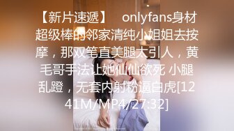 【新片速遞】   onlyfans身材超级棒的邻家清纯小姐姐去按摩，那双笔直美腿太引人，黄毛哥手法让她仙仙欲死 小腿乱蹬，无套内射粉逼白虎[1241M/MP4/27:32]