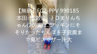 【無碼】FC2-PPV 990185 本田○結激似❤ＪＤまりんちゃん(20)実は..ンッギンにそそりたったちんぽを子宮奧まで鬼ピスでザー汁大