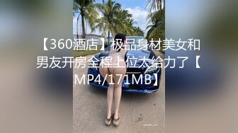 【360酒店】极品身材美女和男友开房全程上位太给力了【MP4/171MB】