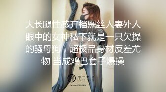 大长腿性感开档黑丝人妻外人眼中的女神私下就是一只欠操的骚母狗，超极品身材反差尤物 当成鸡巴套子爆操