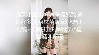 漂亮小姐姐 啊爸爸操死我 逼逼好多水 身材苗条 69吃鸡上位骑乘啪啪打桩 操的淫水直流 骚叫不停