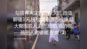 勾搭有夫之妇肥臀少妇,微信聊骚3天,轻松拿下酒店被操,超大臀围后入,自己扭动,骚的很,搞别人老婆就 是爽 (2)