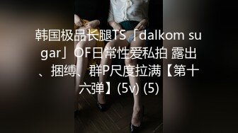 韩国极品长腿TS「dalkom sugar」OF日常性爱私拍 露出、捆缚、群P尺度拉满【第十六弹】(5v) (5)