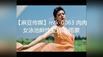 【麻豆传媒】mfk-0063 肉肉女泳池畔性爱运动 雨蒙