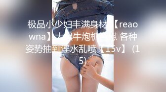 极品小少妇丰满身材 【reaowna】大黑牛炮机自慰 各种姿势抽到淫水乱喷【15v】 (15)