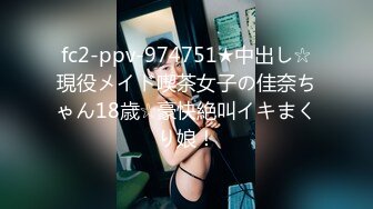 fc2-ppv-974751★中出し☆現役メイド喫茶女子の佳奈ちゃん18歳☆豪快絶叫イキまくり娘！