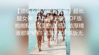 【顶级女神??极品性爱】超长腿女神『Apple』最新OF版啪啪私拍《蓝色诱惑》浓厚精液都射给你 高清720P原版无水印