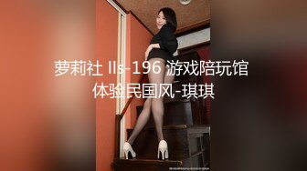 萝莉社 lls-196 游戏陪玩馆 体验民国风-琪琪