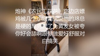 炮神《农民工探花》路边店嫖鸡被几个小姐调侃说他的J8总是硬的屌死我了肏黄发女被夸你好会舔啊跟你做爱好舒服对白搞笑