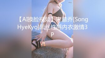 【AI换脸视频】宋慧乔[SongHyeKyo]黑丝性感内衣激情3P