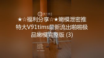 ★☆福利分享☆★嫩模泄密推特大V91tims最新流出啪啪极品嫩模完整版 (3)