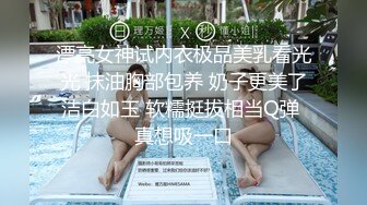 漂亮女神试内衣极品美乳看光光 抹油胸部包养 奶子更美了洁白如玉 软糯挺拔相当Q弹 真想吸一口