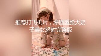 推荐打飞机片，爆插露脸大奶子美女怒射完整版