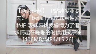 【新片速遞】✨P站纯爱亚裔夫妇「bella」日常露脸性爱私拍 表妹来找我偷情为了追求情趣在啪啪的时候用按摩油[406MB/MP4/15:26]