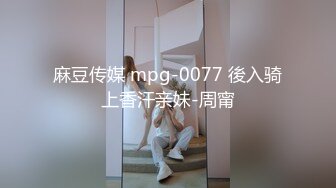 麻豆传媒 mpg-0077 後入骑上香汗亲妹-周甯