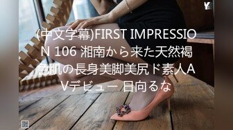 (中文字幕)FIRST IMPRESSION 106 湘南から来た天然褐色肌の長身美脚美尻ド素人AVデビュー 日向るな