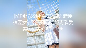 [MP4/759M]4/25最新 清纯校园女神给哥哥们近距离欣赏美屄和美乳VIP1196