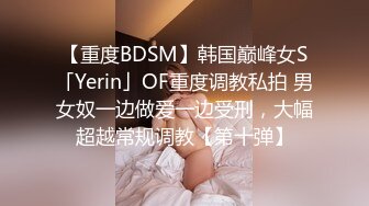 【重度BDSM】韩国巅峰女S「Yerin」OF重度调教私拍 男女奴一边做爱一边受刑，大幅超越常规调教【第十弹】