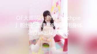 OF大眼萌妹「Yui Peachpie」粉丝护士诱惑病人并用身体治疗排出粘稠白浆