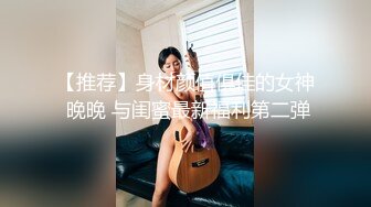 【推荐】身材颜值俱佳的女神 晚晚 与闺蜜最新福利第二弹