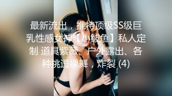 最新流出，推特顶级SS级巨乳性感女神【小鲅鱼】私人定制 道具紫薇、户外露出、各种挑逗裸舞，炸裂 (4)